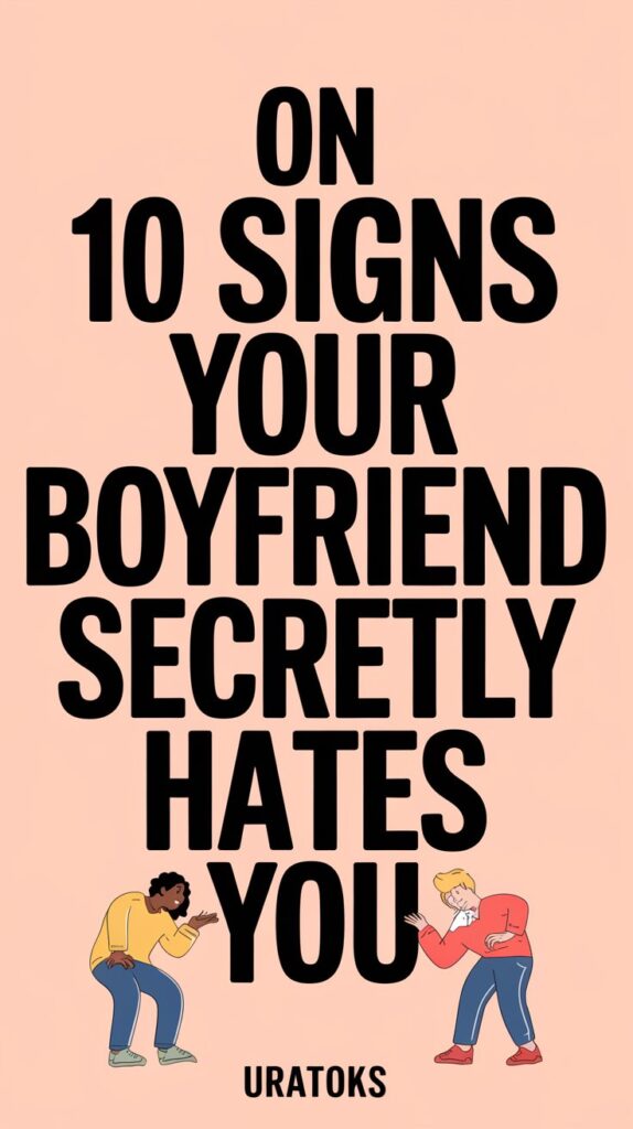 Signs Your Boyfriend Secretly Hates You